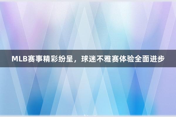 MLB赛事精彩纷呈，球迷不雅赛体验全面进步