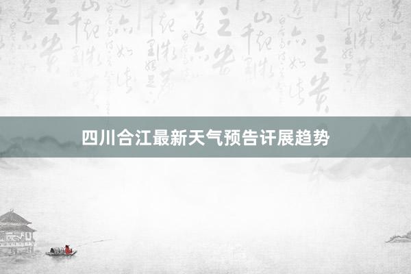 四川合江最新天气预告讦展趋势