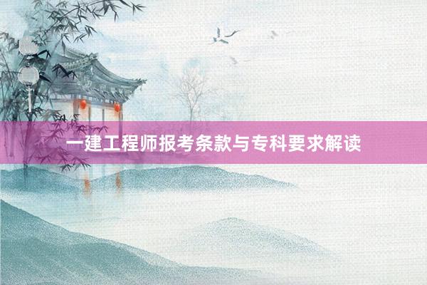 一建工程师报考条款与专科要求解读